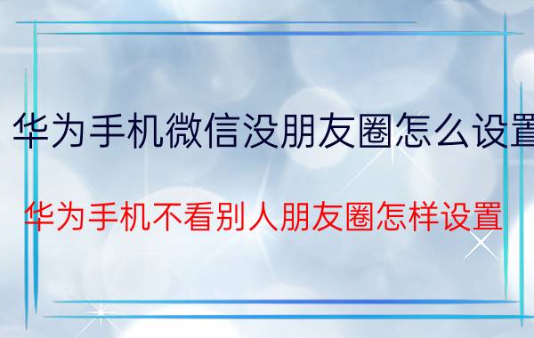 华为手机微信没朋友圈怎么设置 华为手机不看别人朋友圈怎样设置？